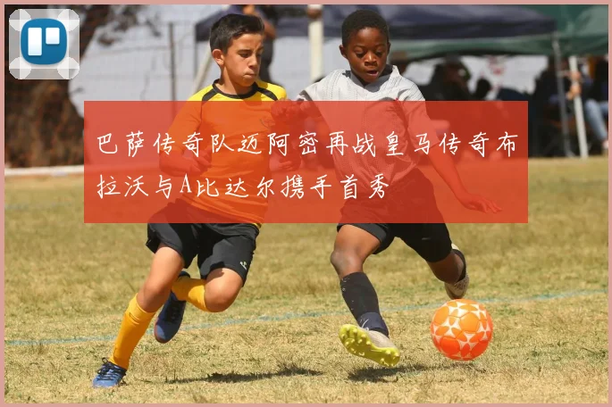 巴萨传奇队迈阿密再战皇马传奇布拉沃与A比达尔携手首秀