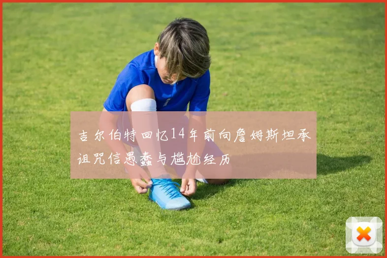 吉尔伯特回忆14年前向詹姆斯坦承诅咒信愚蠢与尴尬经历