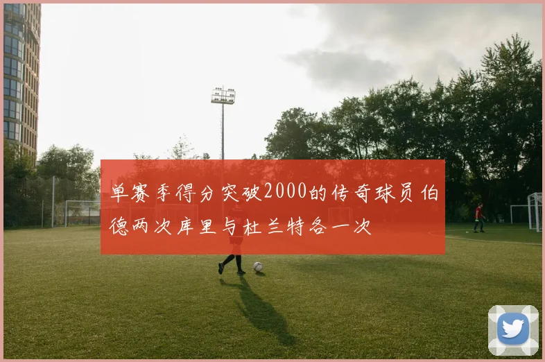 单赛季得分突破2000的传奇球员伯德两次库里与杜兰特各一次