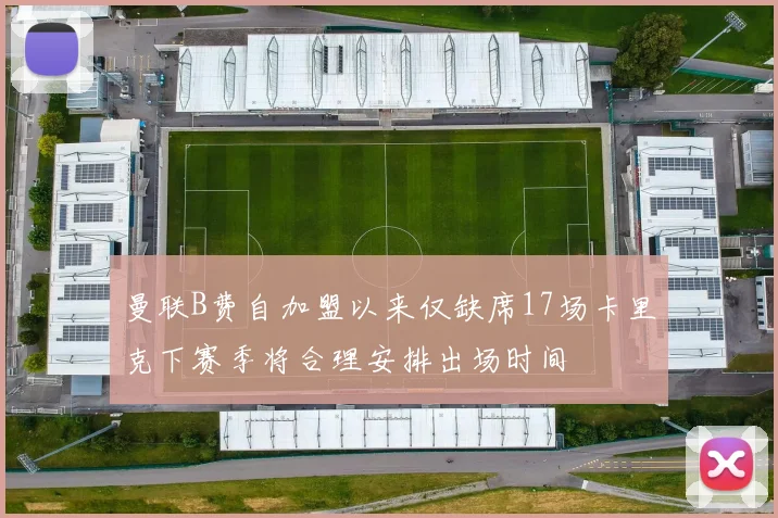 曼联B费自加盟以来仅缺席17场卡里克下赛季将合理安排出场时间