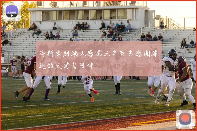 海斯告别湖人感恩三年时光感谢球迷的支持与陪伴