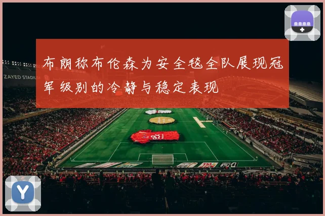 布朗称布伦森为安全毯全队展现冠军级别的冷静与稳定表现