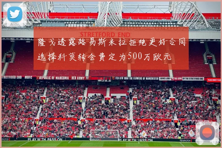 隆戈透露路易斯米拉拒绝更好合同选择科莫转会费定为500万欧元
