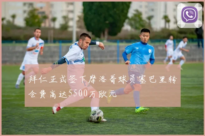 拜仁正式签下摩洛哥球员塞巴里转会费高达5500万欧元