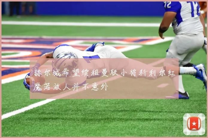赫尔城希望续租曼联小将科利尔红魔若放人并不意外