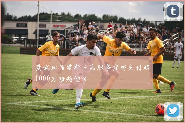 曼城就马雷斯卡离职事宜将支付超1000万镑赔偿金
