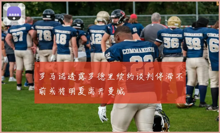 罗马诺透露罗德里续约谈判停滞不前或将明夏离开曼城